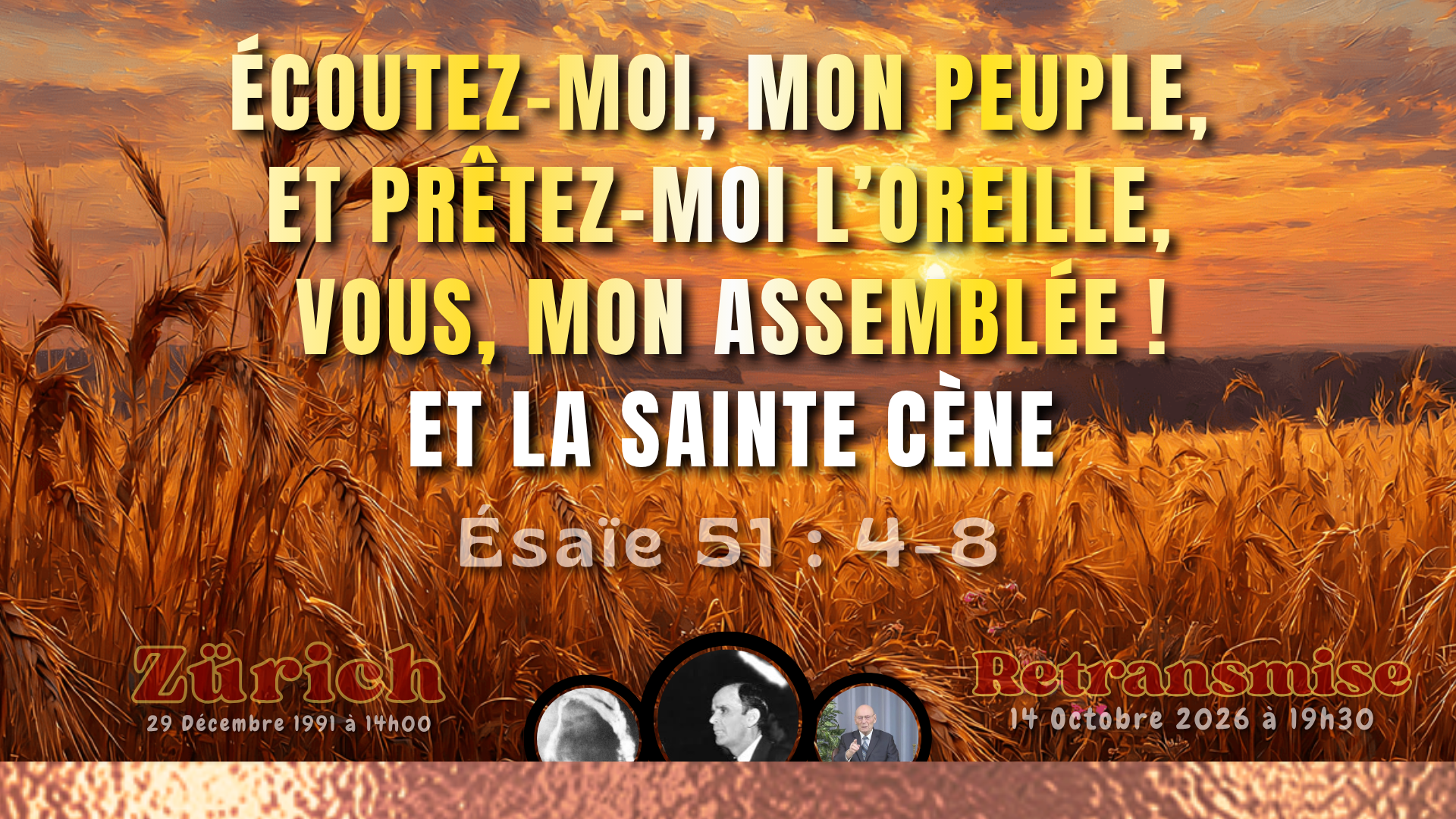 2026-10-14 19h30 - ÉCOUTEZ-MOI, MON PEUPLE, ET PRÊTEZ-MOI L’OREILLE, VOUS, MON ASSEMBLÉE ! ET LA SAINTE CÈNE (Ésaïe 51 : 4-8)